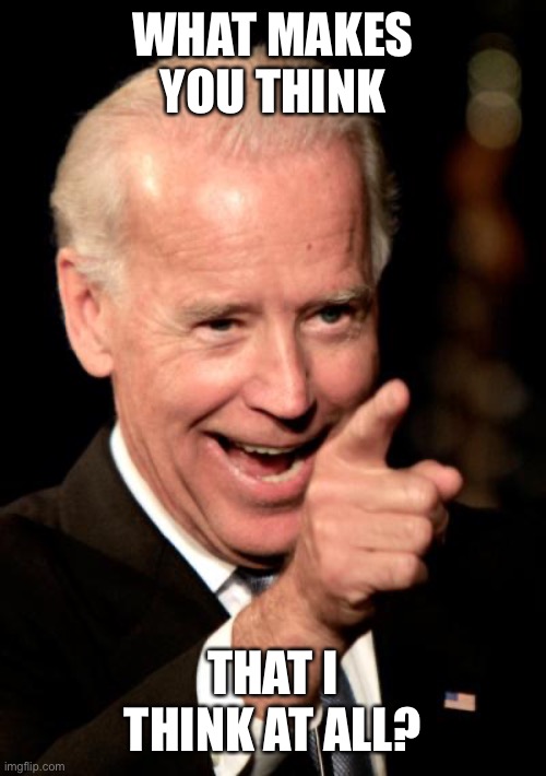 Smilin Biden Meme | WHAT MAKES YOU THINK THAT I THINK AT ALL? | image tagged in memes,smilin biden | made w/ Imgflip meme maker