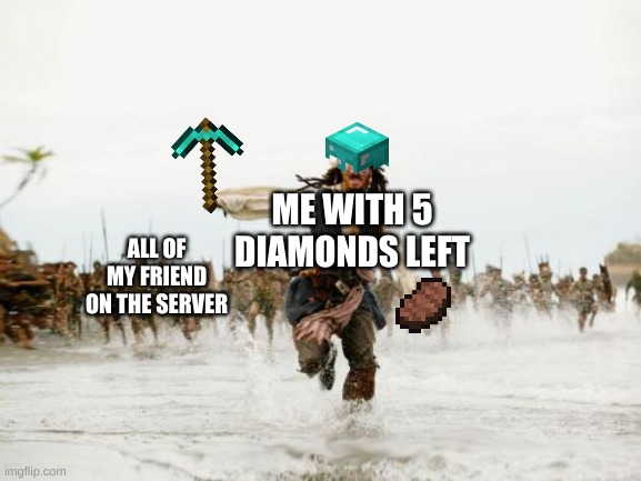 Jack Sparrow Being Chased | ME WITH 5 DIAMONDS LEFT; ALL OF MY FRIEND ON THE SERVER | image tagged in memes,jack sparrow being chased | made w/ Imgflip meme maker