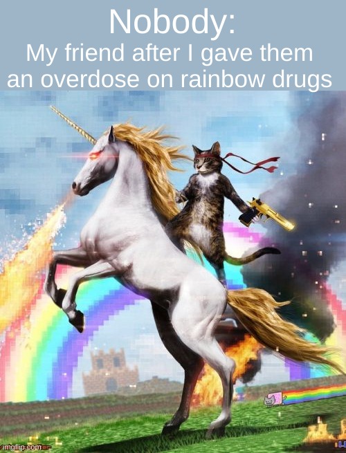 if ur wondering what rainbow drugs are. . . read comments | My friend after I gave them an overdose on rainbow drugs; Nobody: | image tagged in memes,welcome to the internets,rainbow drugs are skittles | made w/ Imgflip meme maker