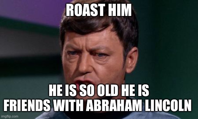 Dammit Jim | ROAST HIM; HE IS SO OLD HE IS FRIENDS WITH ABRAHAM LINCOLN | image tagged in dammit jim | made w/ Imgflip meme maker