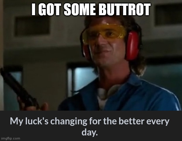 My lucks changing | I GOT SOME BUTTROT | image tagged in my lucks changing | made w/ Imgflip meme maker