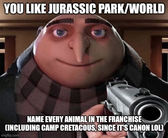 Dew it | YOU LIKE JURASSIC PARK/WORLD; NAME EVERY ANIMAL IN THE FRANCHISE (INCLUDING CAMP CRETACOUS, SINCE IT'S CANON LOL) | image tagged in gru gun,jurassic park,jurassic world,dinosaur,animals | made w/ Imgflip meme maker