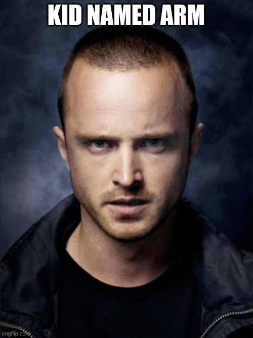 Jesse Pinkman | KID NAMED ARM | image tagged in jesse pinkman | made w/ Imgflip meme maker