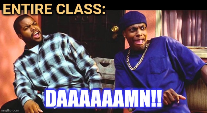 Friday Daaaaaamn | ENTIRE CLASS: DAAAAAAMN!! | image tagged in friday daaaaaamn | made w/ Imgflip meme maker