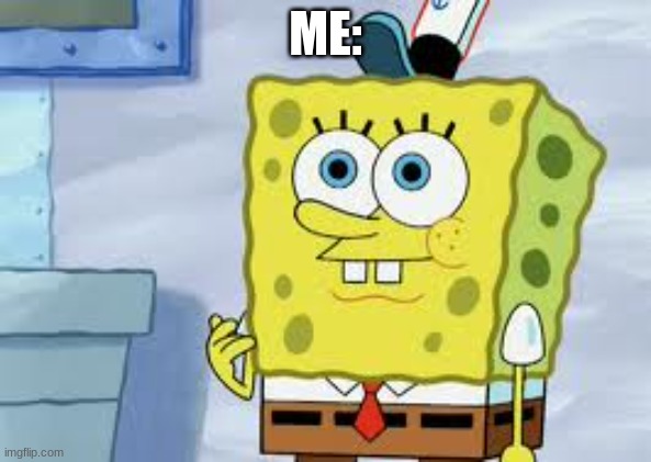 Spongebob Face | ME: | image tagged in spongebob face | made w/ Imgflip meme maker