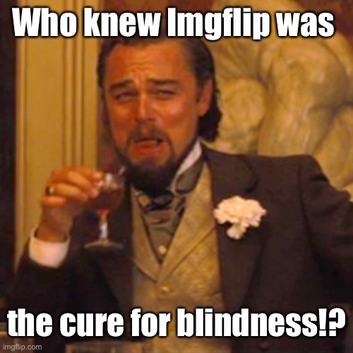 Laughing Leo Meme | Who knew Imgflip was the cure for blindness!? | image tagged in memes,laughing leo | made w/ Imgflip meme maker