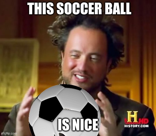 Ancient Aliens Meme | THIS SOCCER BALL; IS NICE | image tagged in memes,ancient aliens | made w/ Imgflip meme maker