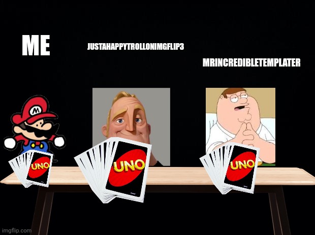 Me and the boys play uno | ME; MRINCREDIBLETEMPLATER; JUSTAHAPPYTROLLONIMGFLIP3 | image tagged in black background | made w/ Imgflip meme maker