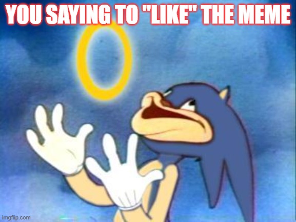 Sanic | YOU SAYING TO "LIKE" THE MEME | image tagged in sanic | made w/ Imgflip meme maker