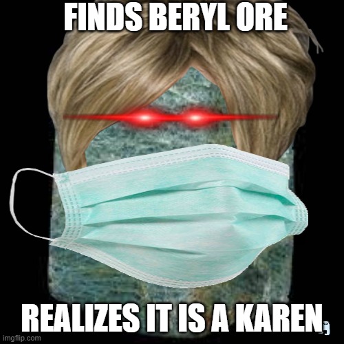 aaaaaaaaaaaaaaaahhhhhhhhhhhhhhhhhhhhhhhh | FINDS BERYL ORE; REALIZES IT IS A KAREN | image tagged in fun stream,beryl ore,idk | made w/ Imgflip meme maker