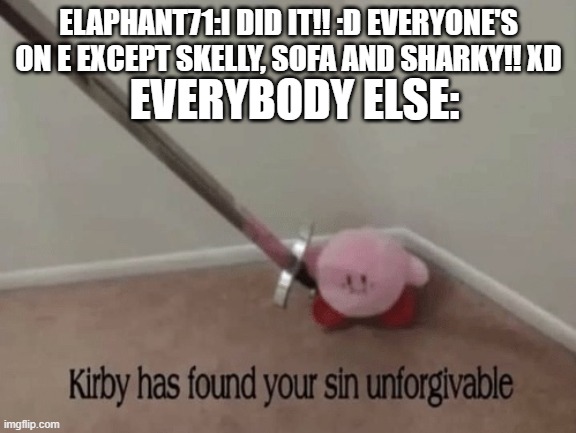 Never again>:( | ELAPHANT71:I DID IT!! :D EVERYONE'S ON E EXCEPT SKELLY, SOFA AND SHARKY!! XD; EVERYBODY ELSE: | image tagged in kirby has found your sin unforgivable | made w/ Imgflip meme maker