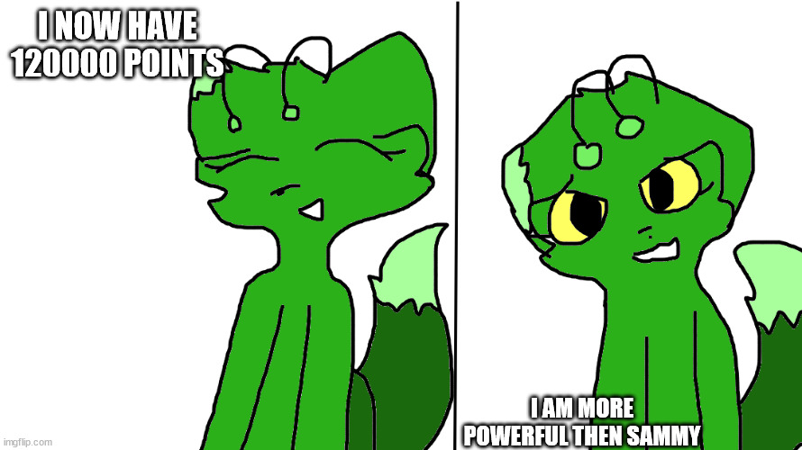 I NOW HAVE 120000 POINTS; I AM MORE POWERFUL THEN SAMMY | image tagged in moss goes happy to scary | made w/ Imgflip meme maker