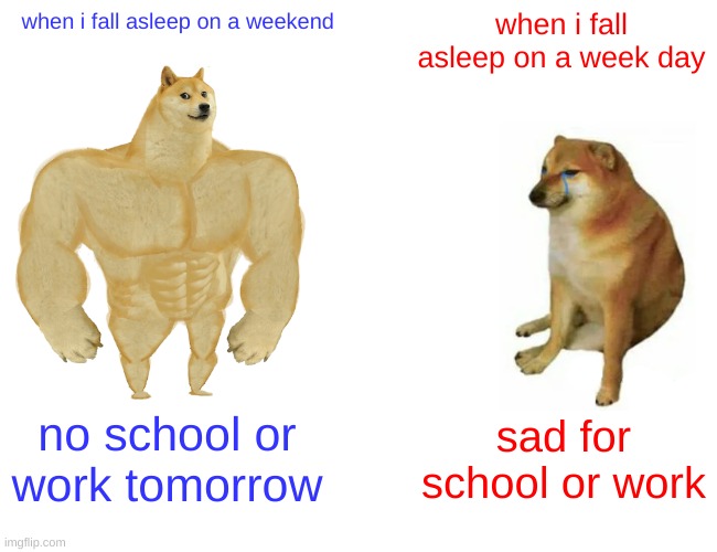 dog for school or work | when i fall asleep on a week day; when i fall asleep on a weekend; no school or work tomorrow; sad for school or work | image tagged in memes,school or work | made w/ Imgflip meme maker