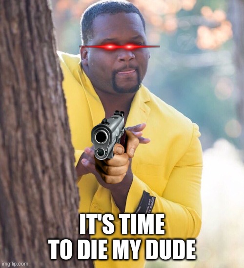 wut | IT'S TIME TO DIE MY DUDE | image tagged in black guy hiding behind tree | made w/ Imgflip meme maker