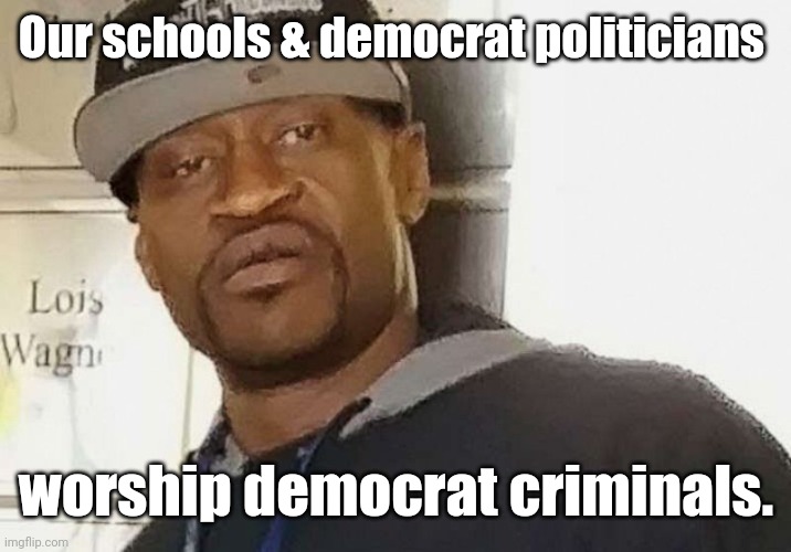 Fentanyl floyd | Our schools & democrat politicians worship democrat criminals. | image tagged in fentanyl floyd | made w/ Imgflip meme maker