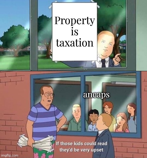 Trigger the libertarians in 3 words or less. Go! | Property is taxation; ancaps | image tagged in bobby hill kids no watermark | made w/ Imgflip meme maker