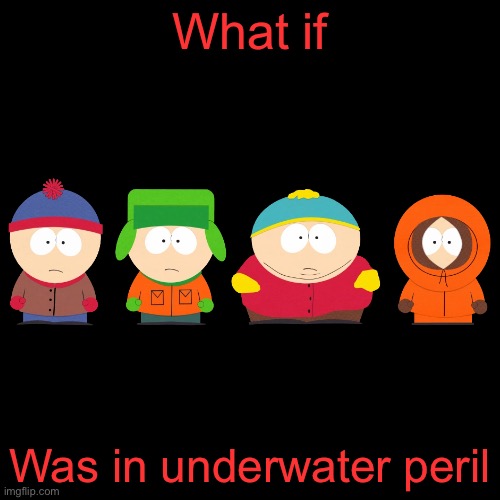 What if South Park is in the f****king deep water |  What if; Was in underwater peril | image tagged in memes,underwater,scuba diving,south park,comedy central,not really a gif | made w/ Imgflip meme maker