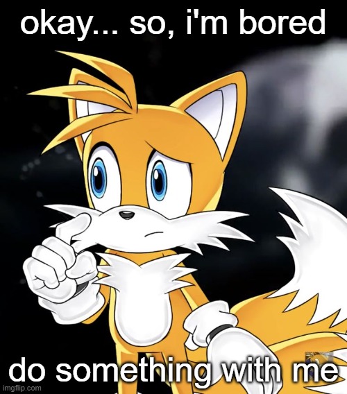 okay... so, i'm bored; do something with me | image tagged in tails thinking | made w/ Imgflip meme maker