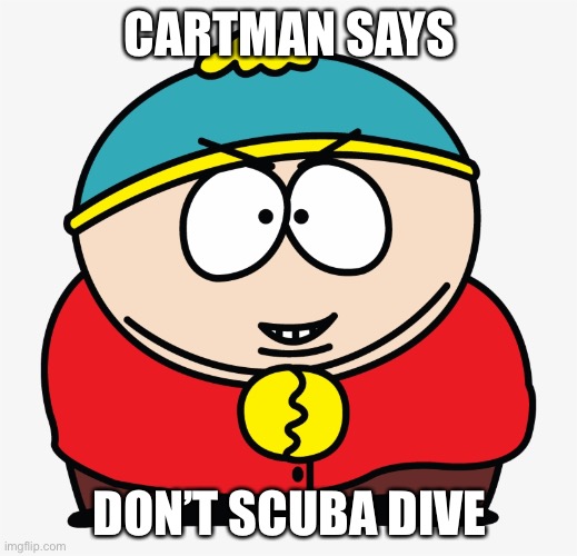 CARTMAN SAYS DON’T SCUBA DIVE | image tagged in eric cartman nice | made w/ Imgflip meme maker