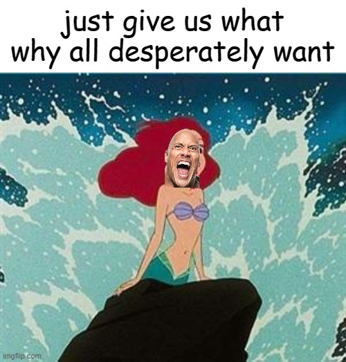 rock lore !?!?!?!? | just give us what why all desperately want | image tagged in ariel,the rock | made w/ Imgflip meme maker