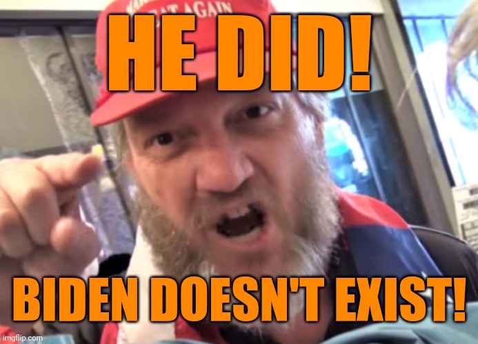 Angry Trumper MAGA White Supremacist | HE DID! BIDEN DOESN'T EXIST! | image tagged in angry trumper maga white supremacist | made w/ Imgflip meme maker