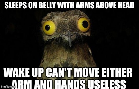 Weird Stuff I Do Potoo Meme | SLEEPS ON BELLY WITH ARMS ABOVE HEAD WAKE UP CAN'T MOVE EITHER ARM AND HANDS USELESS | image tagged in memes,weird stuff i do potoo | made w/ Imgflip meme maker
