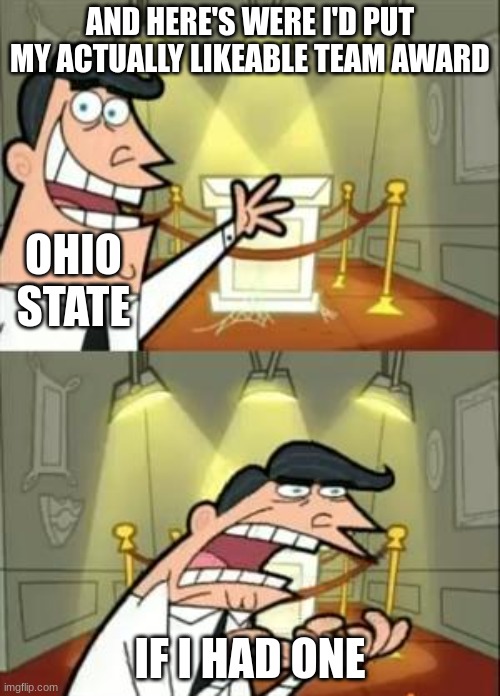 This Is Where I'd Put My Trophy If I Had One | AND HERE'S WERE I'D PUT MY ACTUALLY LIKEABLE TEAM AWARD; OHIO STATE; IF I HAD ONE | image tagged in memes,this is where i'd put my trophy if i had one | made w/ Imgflip meme maker