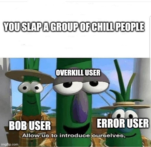 Slap battles moment | YOU SLAP A GROUP OF CHILL PEOPLE; OVERKILL USER; BOB USER; ERROR USER | image tagged in allow us to introduce ourselves | made w/ Imgflip meme maker