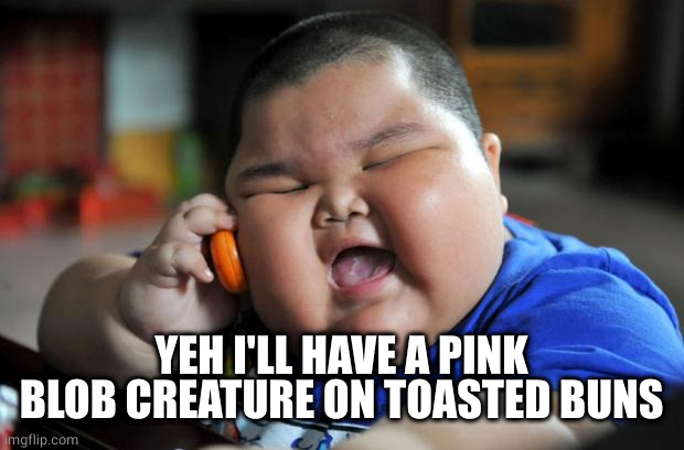 Fat Asian Kid | YEH I'LL HAVE A PINK BLOB CREATURE ON TOASTED BUNS | image tagged in fat asian kid | made w/ Imgflip meme maker