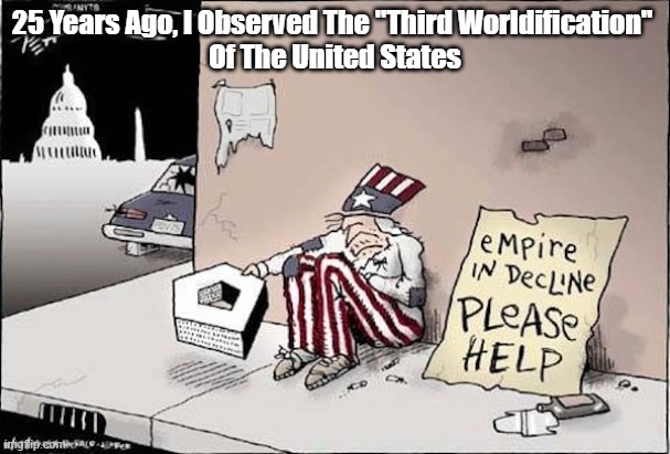"The Third Worldification" Of The United States | 25 Years Ago, I Observed The "Third Worldification" 
Of The United States | image tagged in the end of empire,third world | made w/ Imgflip meme maker