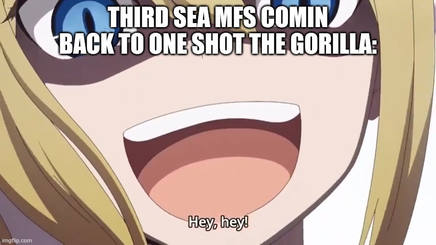 Hayasaka hey hey | THIRD SEA MFS COMIN BACK TO ONE SHOT THE GORILLA: | image tagged in hayasaka hey hey | made w/ Imgflip meme maker