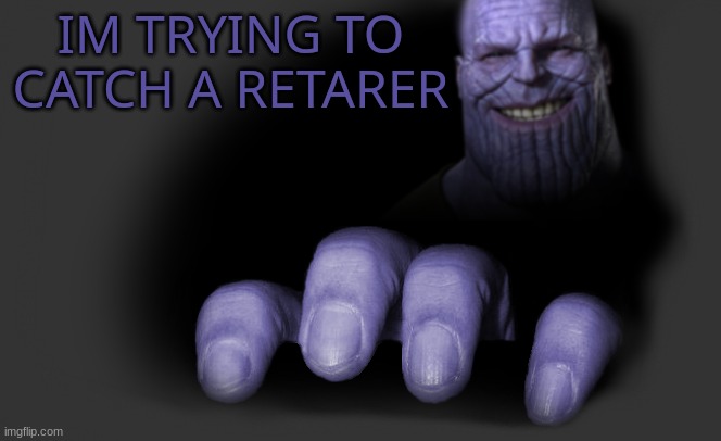 thanos trying to catch | IM TRYING TO CATCH A RETARER | image tagged in thanos trying to catch | made w/ Imgflip meme maker