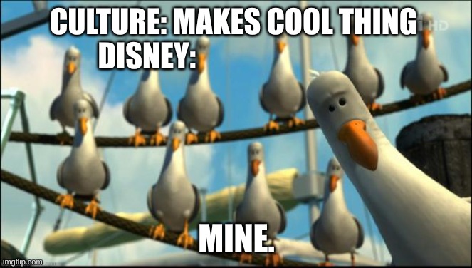 Nemo Seagulls Mine | CULTURE: MAKES COOL THING 
DISNEY:; MINE. | image tagged in nemo seagulls mine,disney,marvel | made w/ Imgflip meme maker