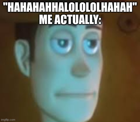 disappointed woody | "HAHAHAHHALOLOLOLHAHAH"
ME ACTUALLY: | image tagged in disappointed woody | made w/ Imgflip meme maker