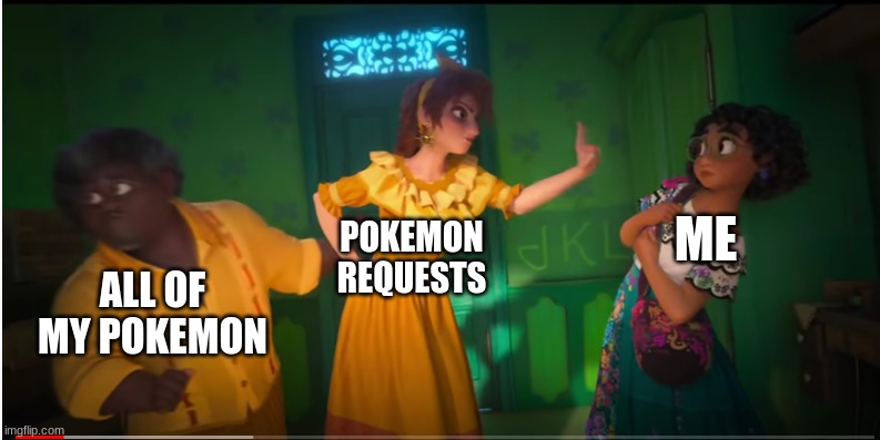 this and... | POKEMON REQUESTS; ME; ALL OF MY POKEMON | image tagged in we don t talk about bruno | made w/ Imgflip meme maker