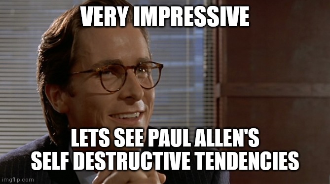let's see paul allen's card | VERY IMPRESSIVE; LETS SEE PAUL ALLEN'S SELF DESTRUCTIVE TENDENCIES | image tagged in let's see paul allen's card | made w/ Imgflip meme maker