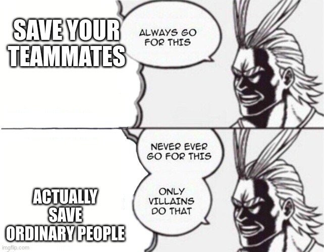 All might | SAVE YOUR TEAMMATES; ACTUALLY SAVE ORDINARY PEOPLE | image tagged in all might | made w/ Imgflip meme maker
