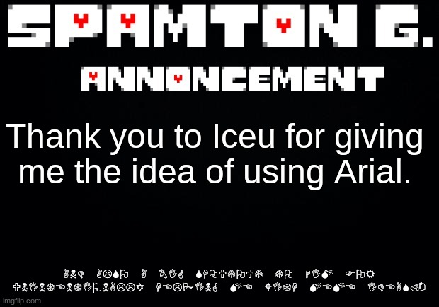 Spamton announcement temp | Thank you to Iceu for giving me the idea of using Arial. AND ALSO A BIG SHOUTOUT TO HIM FOR UNINTENTIONALLY HELPING ME WITH MEME IDEAS. | image tagged in spamton announcement temp | made w/ Imgflip meme maker