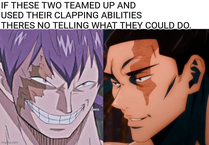 Agreed? | IF THESE TWO TEAMED UP AND USED THEIR CLAPPING ABILITIES THERES NO TELLING WHAT THEY COULD DO. | image tagged in anime meme | made w/ Imgflip meme maker