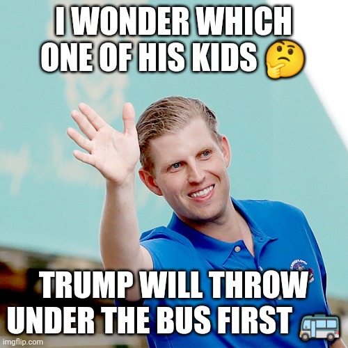 Trump kids | I WONDER WHICH ONE OF HIS KIDS 🤔; TRUMP WILL THROW UNDER THE BUS FIRST 🚌 | made w/ Imgflip meme maker