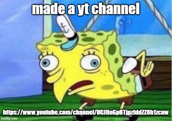 https://www.youtube.com/channel/UCJDnGpBTjpzfddZZ8h1zcuw | made a yt channel; https://www.youtube.com/channel/UCJDnGpBTjpzfddZZ8h1zcuw | image tagged in memes,mocking spongebob | made w/ Imgflip meme maker