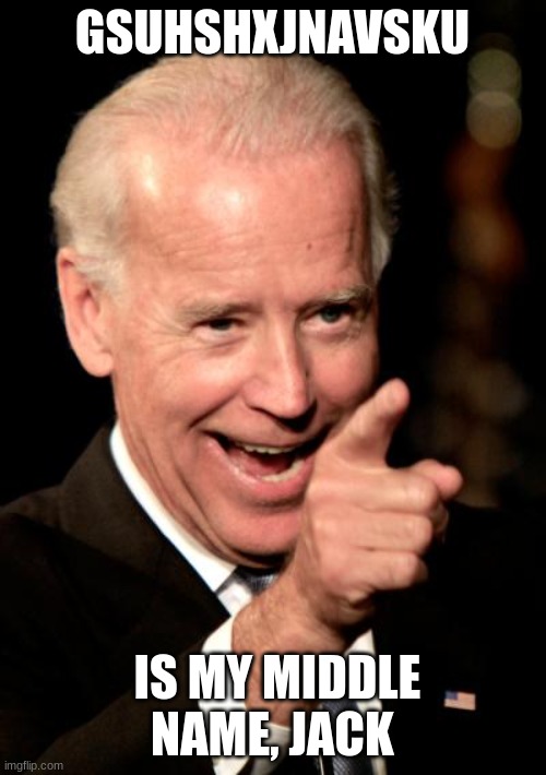 Smilin Biden Meme | GSUHSHXJNAVSKU IS MY MIDDLE NAME, JACK | image tagged in memes,smilin biden | made w/ Imgflip meme maker