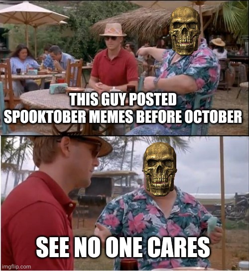 I made this before spooktober and so it will be dead by spooktober so it will be even spookier :troll: | THIS GUY POSTED SPOOKTOBER MEMES BEFORE OCTOBER; SEE NO ONE CARES | image tagged in memes,see nobody cares | made w/ Imgflip meme maker
