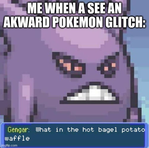 me when i | ME WHEN A SEE AN AKWARD POKEMON GLITCH: | image tagged in what in the hot bagel potato waffle | made w/ Imgflip meme maker