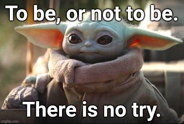 In Yoda's steps, following he is. | To be, or not to be. There is no try. | image tagged in baby yoda | made w/ Imgflip meme maker