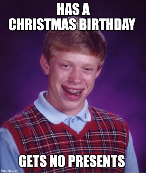 Bad Luck Brian Meme | HAS A CHRISTMAS BIRTHDAY GETS NO PRESENTS | image tagged in memes,bad luck brian | made w/ Imgflip meme maker