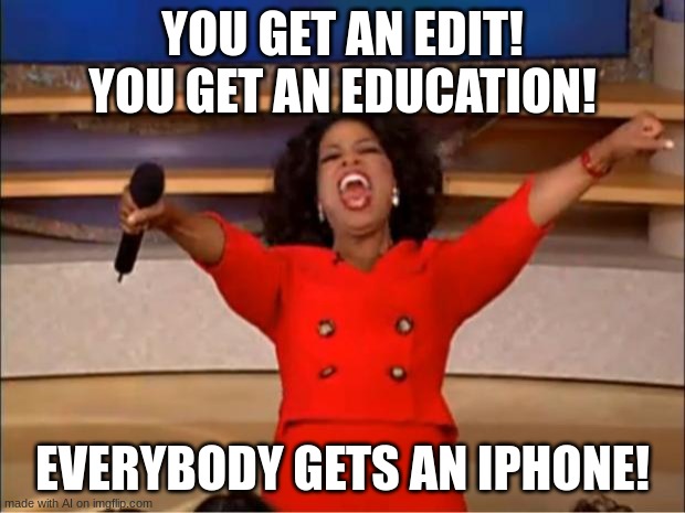 excuse me | YOU GET AN EDIT! YOU GET AN EDUCATION! EVERYBODY GETS AN IPHONE! | image tagged in memes,oprah you get a | made w/ Imgflip meme maker