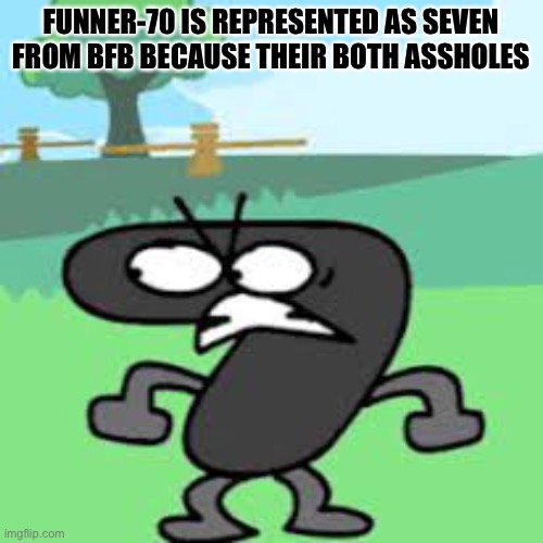 FUNNER-70 IS REPRESENTED AS SEVEN FROM BFB BECAUSE THEIR BOTH ASSHOLES | made w/ Imgflip meme maker