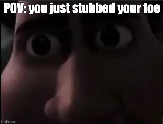 you just stubbed your toe | POV: you just stubbed your toe | image tagged in funny,memes,tighten meme | made w/ Imgflip meme maker