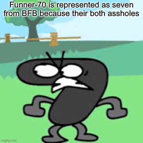The reason why funner-70 is seven in all my memes | Funner-70 is represented as seven from BFB because their both assholes | made w/ Imgflip meme maker